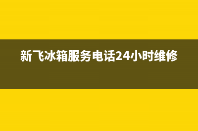 新飞冰箱服务电话24小时已更新(400)(新飞冰箱服务电话24小时维修)