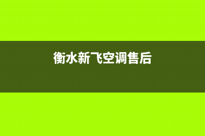 衡水新飞空调售后维修24小时报修中心(衡水新飞空调售后)