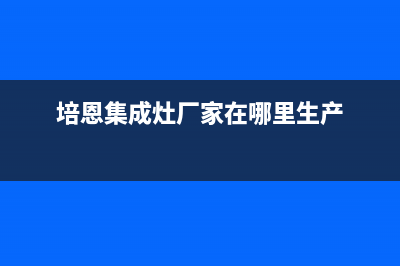 培恩集成灶厂家统一维修服务(今日(培恩集成灶厂家在哪里生产)