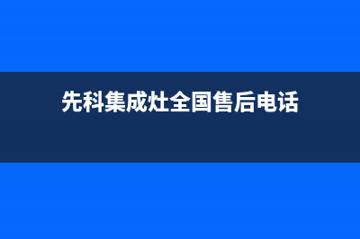 先科集成灶全国统一客服2023已更新（最新(先科集成灶全国售后电话)