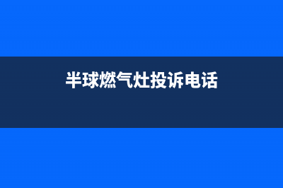 半球灶具维修服务电话2023已更新(总部/电话)(半球燃气灶投诉电话)