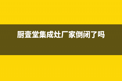 厨壹堂集成灶厂家统一人工客服电话(厨壹堂集成灶厂家倒闭了吗)