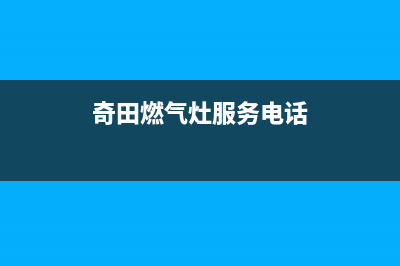 奇田燃气灶服务网点2023已更新(今日(奇田燃气灶服务电话)