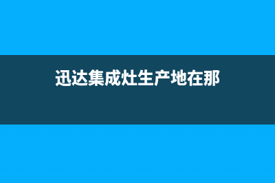 迅达集成灶售后电话24小时2023已更新(总部(迅达集成灶生产地在那)