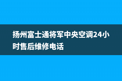 扬州富士通将军中央空调24小时售后维修电话