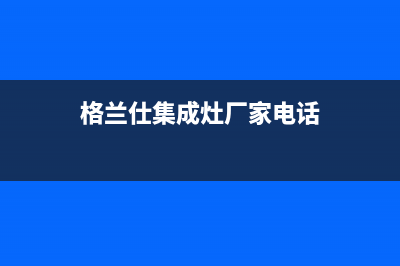 格兰仕集成灶厂家统一维修服务部电话2023已更新（最新(格兰仕集成灶厂家电话)