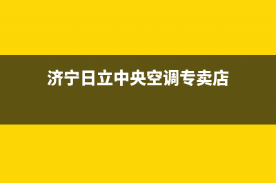 济宁日立中央空调官方客服电话(济宁日立中央空调专卖店)