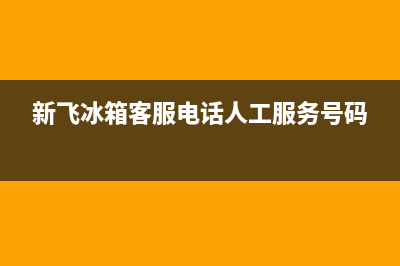 新飞冰箱客服电话已更新(400)(新飞冰箱客服电话人工服务号码)