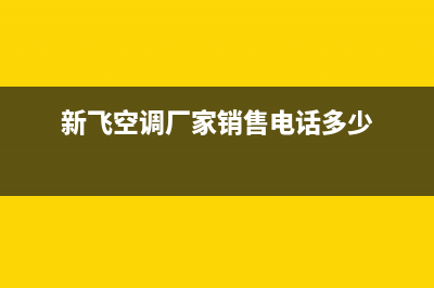 拉萨新飞空调售后客服电话(新飞空调厂家销售电话多少)