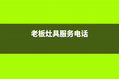 老板灶具服务电话24小时2023已更新(400/联保)(老板灶具服务电话)