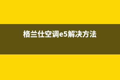 格兰仕空调kr140故障e1(格兰仕空调e5解决方法)