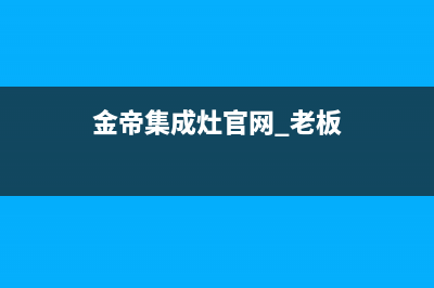 金帝集成灶厂家特约维修网点2023已更新(今日(金帝集成灶官网 老板)