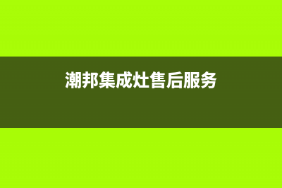 潮邦集成灶客服在线咨询2023(总部(潮邦集成灶售后服务)