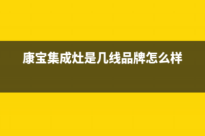 康宝集成灶厂家客服咨询服务中心2023已更新（最新(康宝集成灶是几线品牌怎么样)