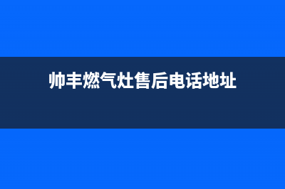 帅丰燃气灶售后维修电话2023已更新(今日(帅丰燃气灶售后电话地址)