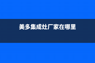 美多集成灶厂家统一售后联保服务电话已更新(美多集成灶厂家在哪里)