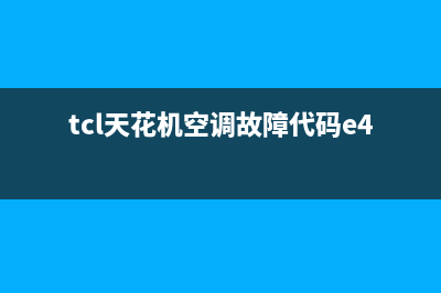 TCL天花机空调故障代码E3(tcl天花机空调故障代码e4)