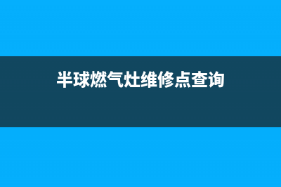 半球燃气灶服务电话24小时2023已更新(2023更新)(半球燃气灶维修点查询)