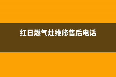 红日燃气灶维修电话是多少2023已更新(厂家/更新)(红日燃气灶维修售后电话)