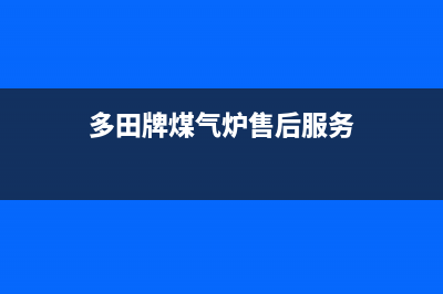 多田灶具售后服务 客服电话2023已更新(厂家400)(多田牌煤气炉售后服务)