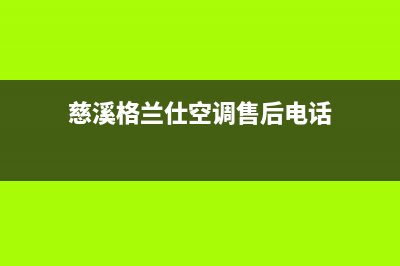 慈溪格兰仕空调维修电话24小时 维修点(慈溪格兰仕空调售后电话)