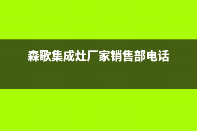 森歌集成灶厂家客服号码(森歌集成灶厂家销售部电话)