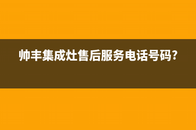 帅丰集成灶售后服务维修电话2023已更新(厂家/更新)(帅丰集成灶售后服务电话号码?)