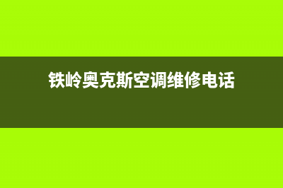 铁岭奥克斯空调服务热线电话人工客服中心(铁岭奥克斯空调维修电话)