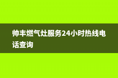 帅丰燃气灶服务电话24小时2023已更新(2023更新)(帅丰燃气灶服务24小时热线电话查询)