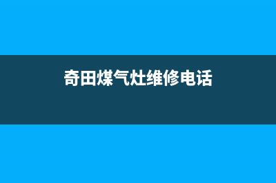 奇田灶具维修中心电话(奇田煤气灶维修电话)