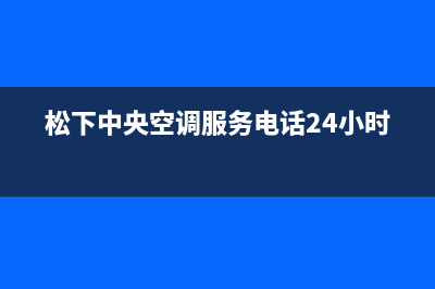 朝阳松下中央空调售后客服电话(松下中央空调服务电话24小时)