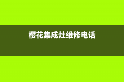 樱花集成灶维修电话号码2023已更新(全国联保)(樱花集成灶维修电话)