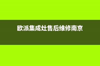 欧派集成灶的售后电话是多少2023已更新(今日(欧派集成灶售后维修南京)