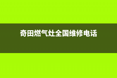 奇田燃气灶全国服务电话2023已更新(总部/更新)(奇田燃气灶全国维修电话)