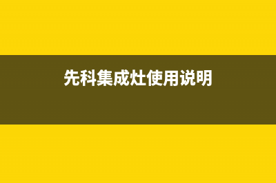 先科集成灶厂家维修售后电话多少2023(总部(先科集成灶使用说明)