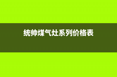 统帅灶具服务中心电话已更新(统帅煤气灶系列价格表)