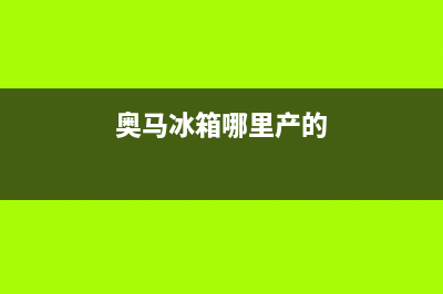 奥马冰箱全国统一服务热线2023已更新(400更新)(奥马冰箱哪里产的)