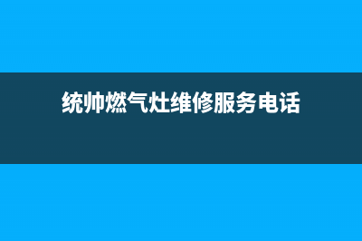 统帅燃气灶维修服务电话2023已更新(2023更新)(统帅燃气灶维修服务电话)