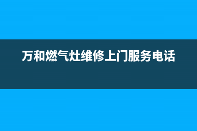 万和灶具维修服务电话(今日(万和燃气灶维修上门服务电话)