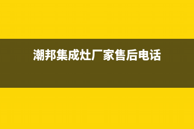 潮邦集成灶厂家统一售后维修预约电话2023已更新(今日(潮邦集成灶厂家售后电话)