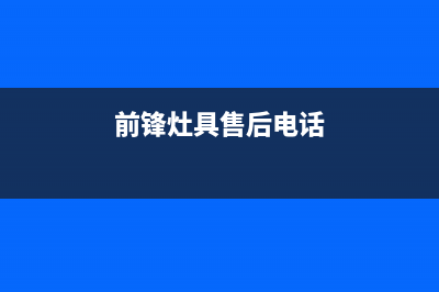 前锋灶具维修售后电话2023已更新(今日(前锋灶具售后电话)