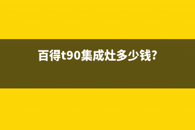 百得集成灶厂家服务技术咨询已更新(百得t90集成灶多少钱?)