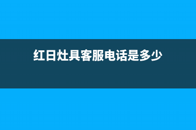 红日灶具客服电话2023已更新(今日(红日灶具客服电话是多少)