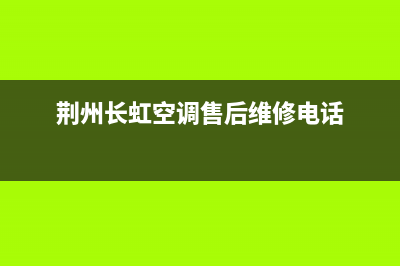 荆州长虹中央空调维修电话24小时 维修点(荆州长虹空调售后维修电话)