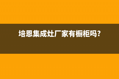 培恩集成灶厂家统一服务热线电话号码2023已更新（最新(培恩集成灶厂家有橱柜吗?)