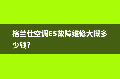 格兰仕空调e5故障快速处理(格兰仕空调E5故障维修大概多少钱?)