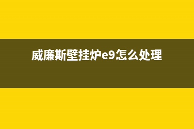 威廉斯壁挂炉e9故障排除(威廉斯壁挂炉e9怎么处理)