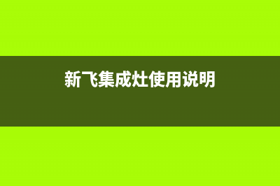 新飞集成灶服务电话2023已更新(厂家/更新)(新飞集成灶使用说明)