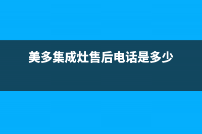 美多集成灶售后服务维修(今日(美多集成灶售后电话是多少)