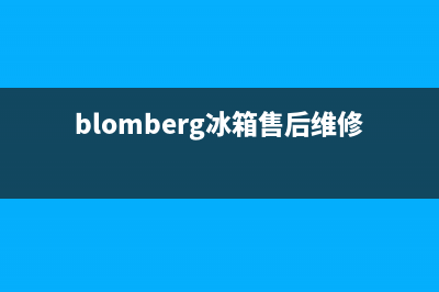 BLOMBERG冰箱售后维修电话号码(2023总部更新)(blomberg冰箱售后维修电话)